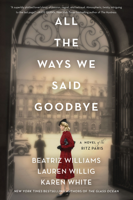 All the Ways We Said Goodbye: A Novel of the Ritz Paris By Beatriz Williams, Lauren Willig, Karen White Cover Image