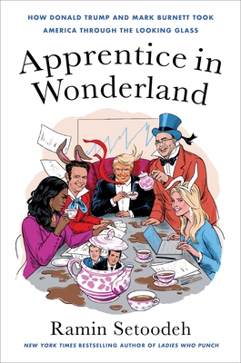 Apprentice in Wonderland: How Donald Trump and Mark Burnett Took America Through the Looking Glass By Ramin Setoodeh Cover Image