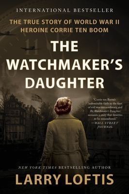 The Watchmaker's Daughter: The True Story of World War II Heroine Corrie ten Boom By Larry Loftis Cover Image