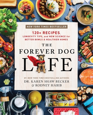 The Forever Dog Life: 120+ Recipes, Longevity Tips, and New Science for Better Bowls and Healthier Homes By Rodney Habib, Karen Shaw Becker Cover Image