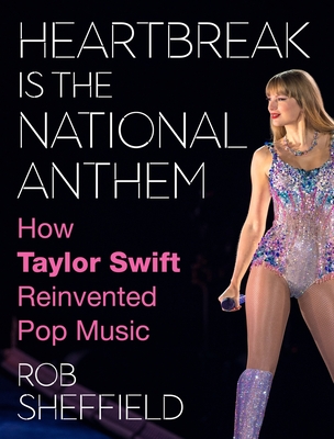 Heartbreak Is the National Anthem: How Taylor Swift Reinvented Pop Music By Rob Sheffield Cover Image