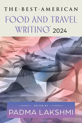 The Best American Food and Travel Writing 2024 By Padma Lakshmi, Jaya Saxena Cover Image