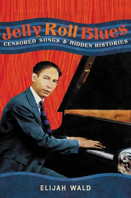 Jelly Roll Blues: Censored Songs and Hidden Histories By Elijah Wald Cover Image