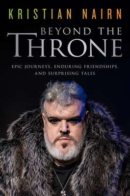 Beyond the Throne: Epic Journeys, Enduring Friendships, and Surprising Tales By Kristian Nairn Cover Image