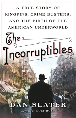 The Incorruptibles: A True Story of Kingpins, Crime Busters, and the Birth of the American Underworld By Dan Slater Cover Image