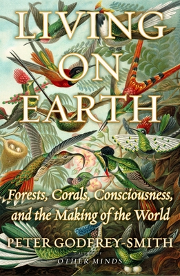 Living on Earth: Forests, Corals, Consciousness, and the Making of the World By Peter Godfrey-Smith Cover Image