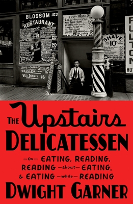 The Upstairs Delicatessen: On Eating, Reading, Reading About Eating, and Eating While Reading By Dwight Garner Cover Image