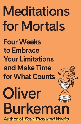 Meditations for Mortals: Four Weeks to Embrace Your Limitations and Make Time for What Counts By Oliver Burkeman Cover Image