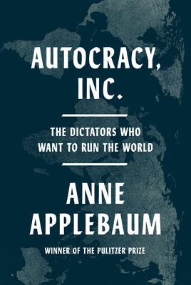 Autocracy, Inc.: The Dictators Who Want to Run the World By Anne Applebaum Cover Image