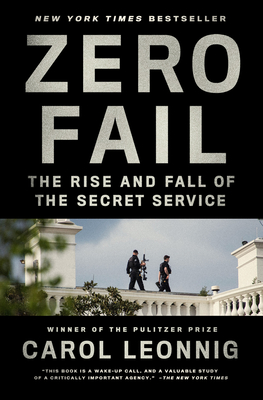 Zero Fail: The Rise and Fall of the Secret Service By Carol Leonnig Cover Image