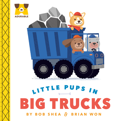 Adurable: Little Pups in Big Trucks By Bob Shea, Brian Won (Illustrator) Cover Image