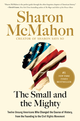 The Small and the Mighty: Twelve Unsung Americans Who Changed the Course of History, from the Founding to the Civil Rights Movement By Sharon McMahon Cover Image