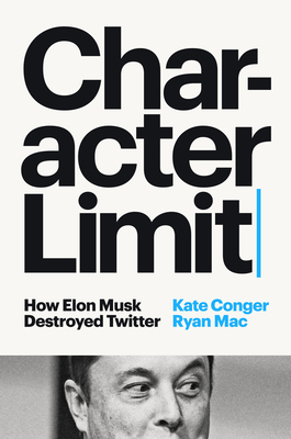 Character Limit: How Elon Musk Destroyed Twitter By Kate Conger, Ryan Mac Cover Image