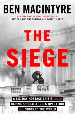 The Siege: A Six-Day Hostage Crisis and the Daring Special-Forces Operation That Shocked the World By Ben Macintyre Cover Image