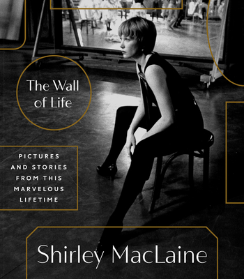 The Wall of Life: Pictures and Stories from This Marvelous Lifetime By Shirley MacLaine Cover Image