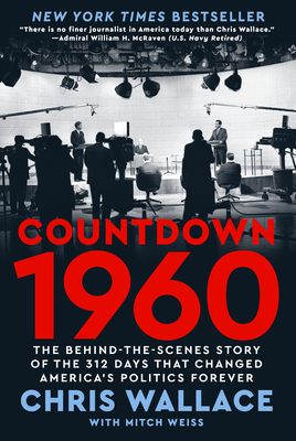 Countdown 1960: The Behind-the-Scenes Story of the 312 Days that Changed America's Politics Forever By Chris Wallace, Mitch Weiss (With) Cover Image