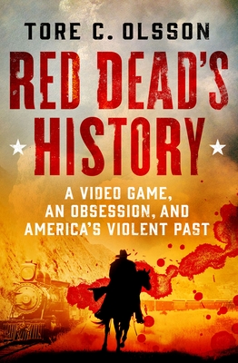 Red Dead's History: A Video Game, an Obsession, and America's Violent Past By Tore C. Olsson Cover Image