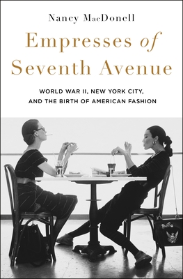 Empresses of Seventh Avenue: World War II, New York City, and the Birth of American Fashion By Nancy MacDonell Cover Image