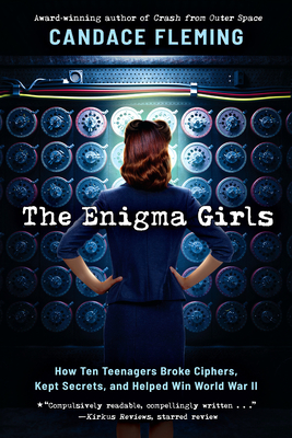 The Enigma Girls: How Ten Teenagers Broke Ciphers, Kept Secrets, and Helped Win World War II (Scholastic Focus) By Candace Fleming Cover Image