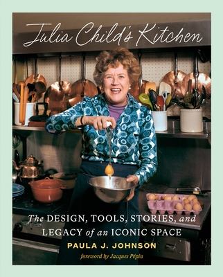 Julia Child's Kitchen: The Design, Tools, Stories, and Legacy of an Iconic Space By Paula J. Johnson, Jacques Pépin (Foreword by) Cover Image