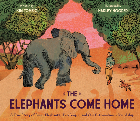 The Elephants Come Home: A True Story of Seven Elephants, Two People, and One Extraordinary Friendship By Kim Tomsic, Hadley Hooper (Illustrator) Cover Image