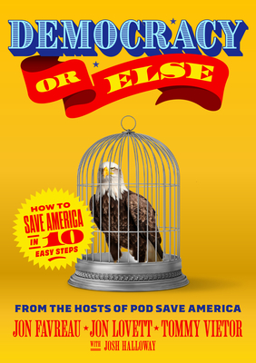 Democracy or Else: How to Save America in 10 Easy Steps By Jon Favreau, Jon Lovett, Tommy Vietor Cover Image