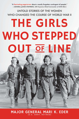 The Girls Who Stepped Out of Line: Untold Stories of the Women Who Changed the Course of World War II By Maj. Gen. Mari Eder Cover Image