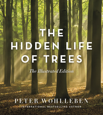 The Hidden Life of Trees: The Illustrated Edition By Peter Wohlleben, Jane Billinghurst (Translator) Cover Image