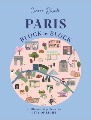 Paris, Block by Block: An Illustrated Guide to the Best of France's Capital By Cierra Block (Illustrator) Cover Image