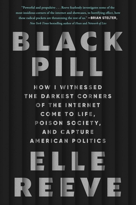 Black Pill: How I Witnessed the Darkest Corners of the Internet Come to Life, Poison Society, and Capture American Politics By Elle Reeve Cover Image