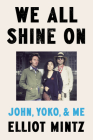 We All Shine On: John, Yoko, and Me By Elliot Mintz Cover Image