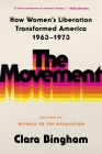 The Movement: How Women's Liberation Transformed America 1963-1973 By Clara Bingham Cover Image