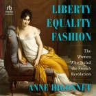 Liberty Equality Fashion: The Women Who Styled the French Revolution By Anne Higonnet, Anne Higonnet (Read by), Elisabeth Lagelee (Read by) Cover Image